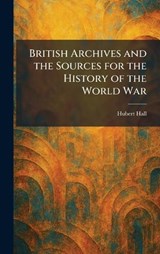 British Archives and the Sources for the History of the World War - Hubert Hall - 9781025316970