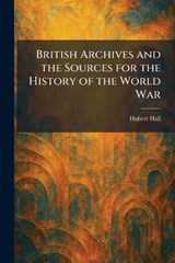 British Archives and the Sources for the History of the World War - Hubert Hall - 9781025318196