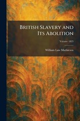 British Slavery and Its Abolition - William Law Mathieson - 9781025321127