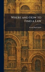 Where and How to Find a Law - Frank Hall Childs - 9781025323763
