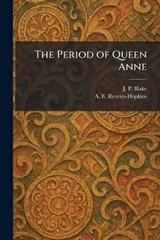 The Period of Queen Anne - J P Blake ; A E Reveirs-Hopkins - 9781025356952