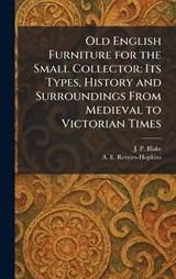 Old English Furniture for the Small Collector - J P Blake ; A E Reveirs-Hopkins - 9781025367712