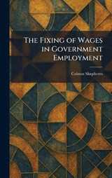 The Fixing of Wages in Government Employment - Colston Shepheres - 9781025373768