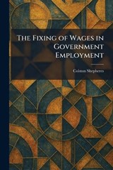 The Fixing of Wages in Government Employment - Colston Shepheres - 9781025376523
