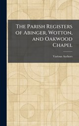 The Parish Registers of Abinger, Wotton, and Oakwood Chapel -  - 9781025378763