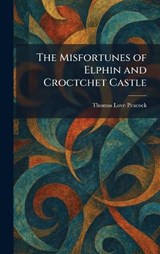 The Misfortunes of Elphin and Croctchet Castle - Thomas Love Peacock - 9781025389912
