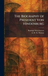 The Biography of President Von Hindenburg - Rudolph Weterstetten ; A M K Watson - 9781025390567