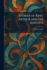 Stories of King Arthur and His Knights - U Waldo Cutler - 9781025392035