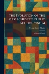 The Evolution of the Massachusetts Public School System - George Henry Martin - 9781025392301
