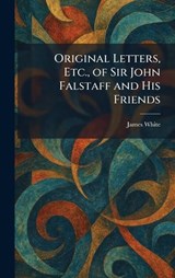 Original Letters, Etc., of Sir John Falstaff and His Friends - James White - 9781025393032