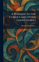 A Warning to the Curious and Other Ghost Stories - Montague Rhodes James - 9781025394534