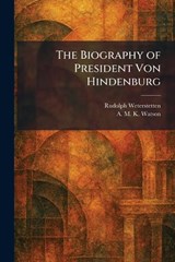 The Biography of President Von Hindenburg - Rudolph Weterstetten ; A M K Watson - 9781025395647