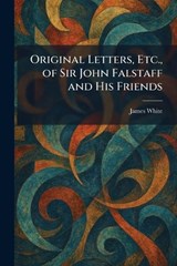Original Letters, Etc., of Sir John Falstaff and His Friends - James White - 9781025396170