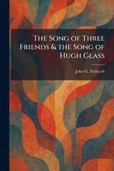 The Song of Three Friends & the Song of Hugh Glass - John G Neihardt - 9781025406558