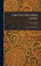 English and Irish Glass - W A Thorpe - 9781025418407