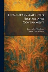 Elementary American History and Government - James Albert Woodburn ; Thomas Francis Moran - 9781025422411