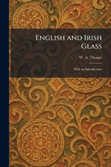 English and Irish Glass - W A Thorpe - 9781025422725
