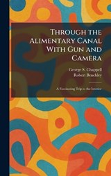 Through the Alimentary Canal With Gun and Camera - George S Chappell ; Robert Benchley - 9781025422978