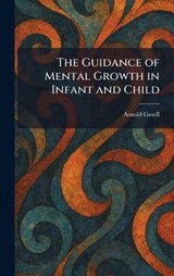 The Guidance of Mental Growth in Infant and Child - Arnold Gesell - 9781025427171