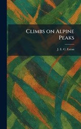 Climbs on Alpine Peaks - J E C Eaton - 9781025445489