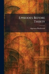 Episodes Before Thirty - Algernon Blackwood - 9781025472638