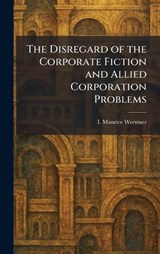 The Disregard of the Corporate Fiction and Allied Corporation Problems - I Maurice Wormser - 9781025475349
