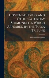 Unseen Soldiers and Other Saturday Sermonettes Which Appeared in the Tulsa Tribune - Richard Lloyd Jones - 9781025487236