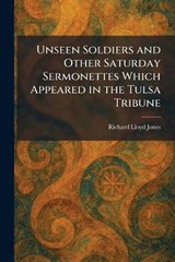 Unseen Soldiers and Other Saturday Sermonettes Which Appeared in the Tulsa Tribune - Richard Lloyd Jones - 9781025491028