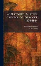 Robert Smith Surtees, Creator of Jorrocks, 1803-1864 - Robert Smith Surtees ; E D Cuming - 9781025495187