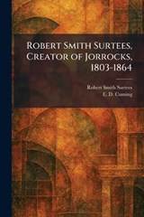 Robert Smith Surtees, Creator of Jorrocks, 1803-1864 - Robert Smith Surtees ; E D Cuming - 9781025498485