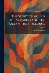 The Story of Sigurd the Volsung and the Fall of the Nibelungs - William Morris - 9781025498737