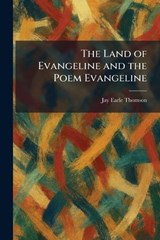 The Land of Evangeline and the Poem Evangeline - Jay Earle Thomson - 9781025508535