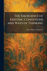 The Emergence of Existing Conditions and Ways of Thinking - James Harvey Robinson - 9781025514840