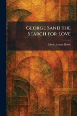 George Sand the Search for Love - Marie Jenney Howe - 9781025517360