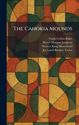 The Cahokia Mounds - Frank Collins Baker ; Morris Morgan Leighton ; Warren King Moorehead - 9781025528359