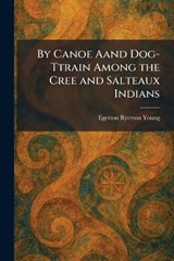 By Canoe Aand Dog-Ttrain Among the Cree and Salteaux Indians - Egerton Ryerson Young - 9781025531816