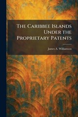 The Caribbee Islands Under the Proprietary Patents - James Alexander Williamson - 9781025536972