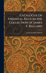 Catalogue of Oriental Rugs in the Collection of James F. Ballard - James Franklin Ballard - 9781025537269