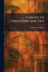 Carlyle to Threescore-and-Ten - David Alec Wilson - 9781025538723