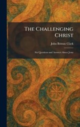 The Challenging Christ - John Brittan Clark - 9781025539201