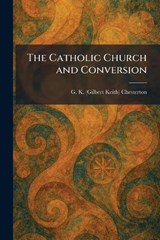 The Catholic Church and Conversion - G K Chesterton - 9781025541679
