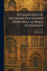 A Collection of Decisions Presenting Principles of Wage Settlement - Herbert Feis - 9781025562216