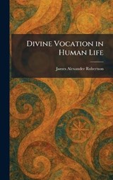 Divine Vocation in Human Life - James Alexander Robertson - 9781025609966