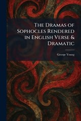 The Dramas of Sophocles Rendered in English Verse & Dramatic - George Young - 9781025616728