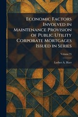Economic Factors Involved in Maintenance Provision of Public Utility Corporate Mortgages Issued in Series - Luther A Harr - 9781025617060