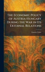 The Economic Policy of Austria-Hungary During the War in Its External Relations -  - 9781025618500