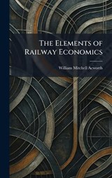 The Elements of Railway Economics - William Mitchell Acworth - 9781025627144