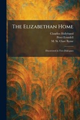 The Elizabethan Home - Claudius Hollyband ; Peter Erondell ; M St Clare Byrne - 9781025632896