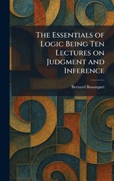 The Essentials of Logic Being Ten Lectures on Judgment and Inference - Bernard Bosanquet - 9781025637624