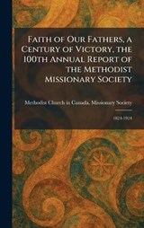 Faith of Our Fathers, a Century of Victory, the 100th Annual Report of the Methodist Missionary Society -  - 9781025647425